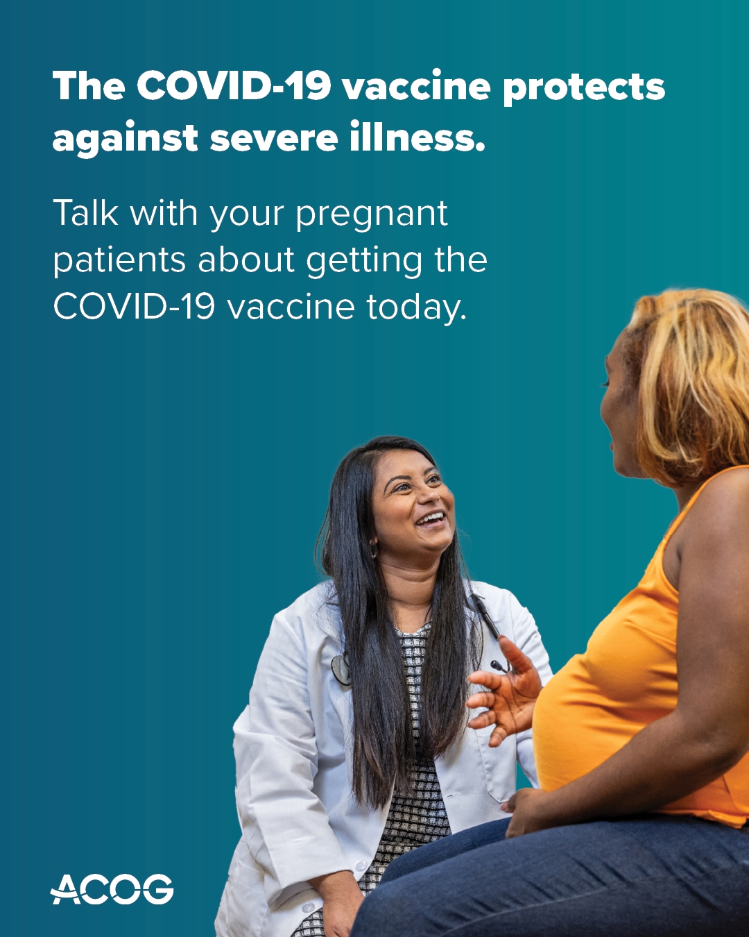 Doctor and pregnant patient speak together. Text reads: The COVID-19 vaccine protects against severe illness. Talk with your pregnant patients about getting the COVID-19 vaccine today.