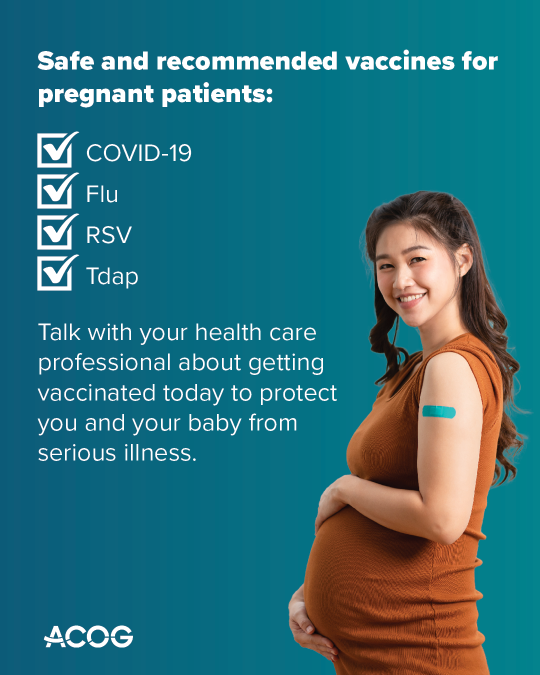 Pregnant person with a bandage on their arm stands smiling. Text reads: Safe and recommended vaccines for pregnant patients – COVID-19, Flu, RSV, Tdap. Talk with your health care professional about getting vaccinated today to protect you and your baby from serious illness.